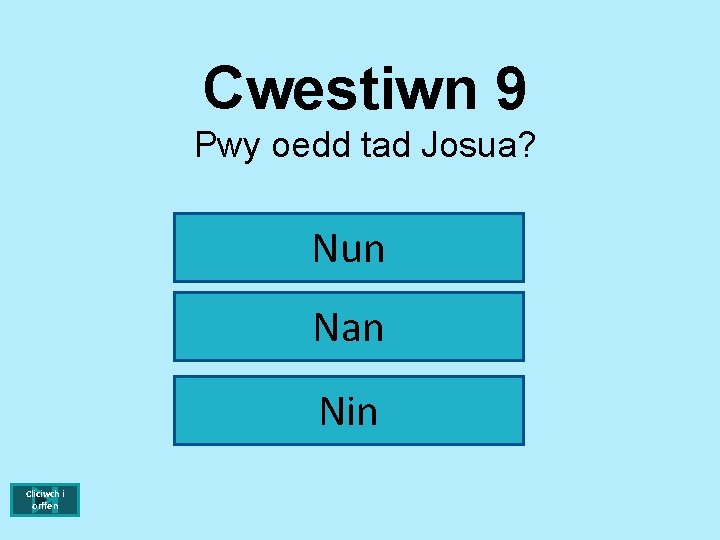 Cwestiwn 9 Pwy oedd tad Josua? Nun Nan Nin Cliciwch i orffen 