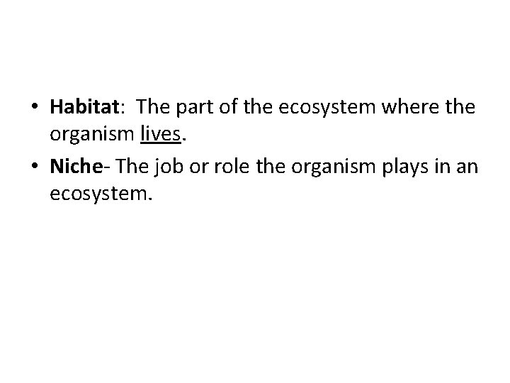  • Habitat: The part of the ecosystem where the organism lives. • Niche