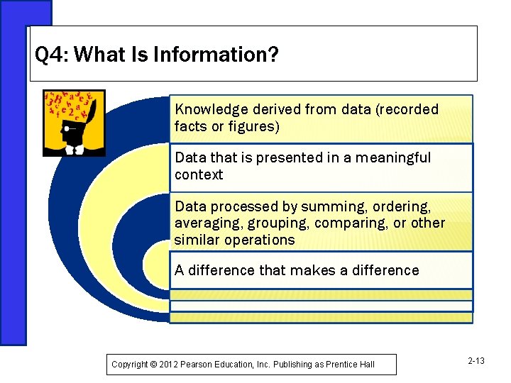 Q 4: What Is Information? Knowledge derived from data (recorded facts or figures) Data