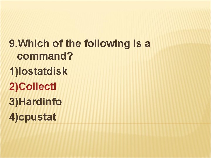 9. Which of the following is a command? 1)Iostatdisk 2)Collectl 3)Hardinfo 4)cpustat 