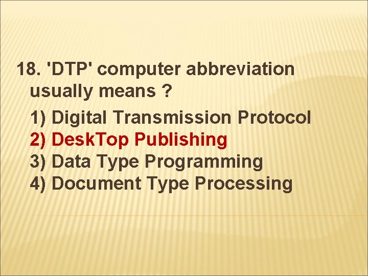 18. 'DTP' computer abbreviation usually means ? 1) Digital Transmission Protocol 2) Desk. Top