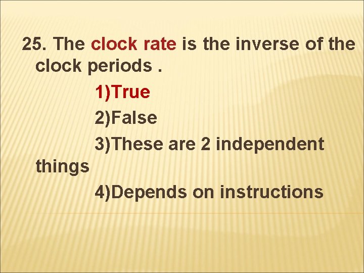 25. The clock rate is the inverse of the clock periods. 1)True 2)False 3)These