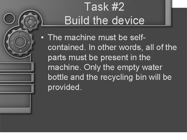 Task #2 Build the device • The machine must be selfcontained. In other words,