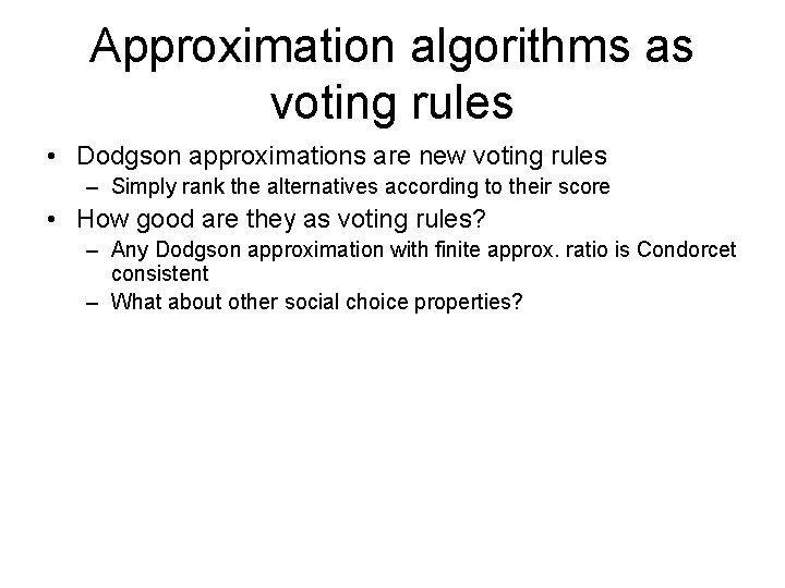 Approximation algorithms as voting rules • Dodgson approximations are new voting rules – Simply