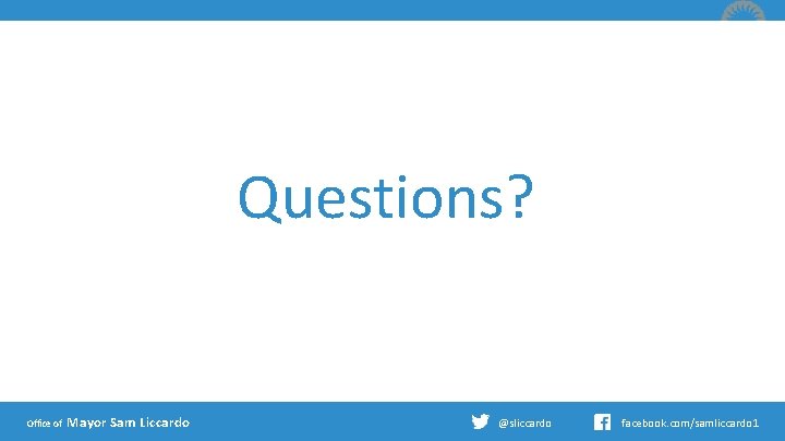 Questions? Office of Mayor Sam Liccardo @sliccardo facebook. com/samliccardo 1 