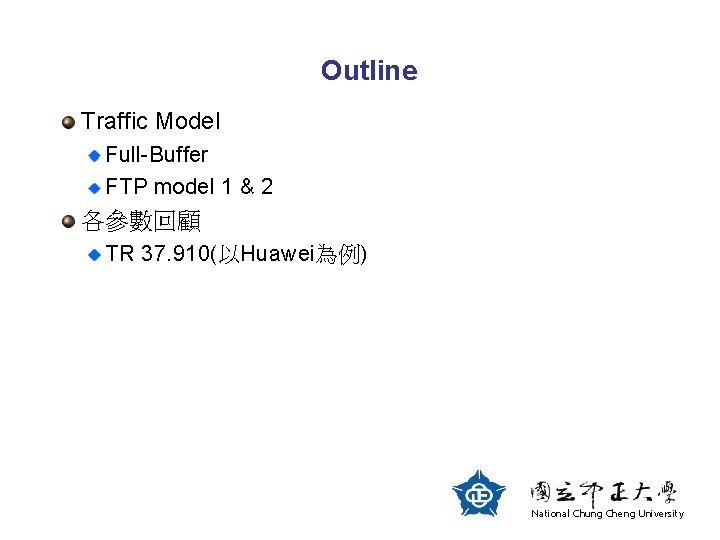 Outline Traffic Model Full-Buffer FTP model 1 & 2 各參數回顧 TR 37. 910(以Huawei為例) National