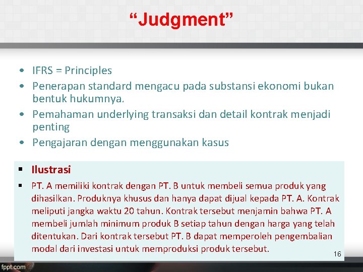 “Judgment” • IFRS = Principles • Penerapan standard mengacu pada substansi ekonomi bukan bentuk