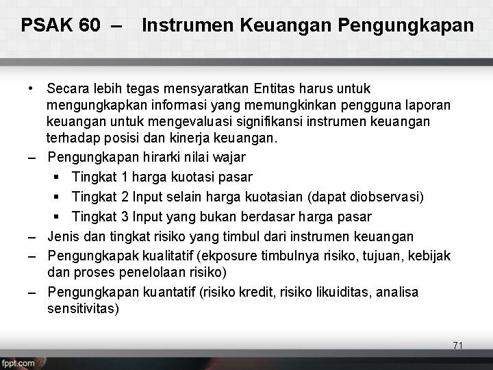 PSAK 60 – Instrumen Keuangan Pengungkapan • Secara lebih tegas mensyaratkan Entitas harus untuk