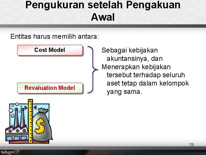 Pengukuran setelah Pengakuan Awal Entitas harus memilih antara: Cost Model Revaluation Model Sebagai kebijakan