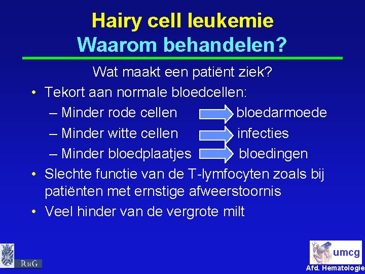 Hairy cell leukemie Waarom behandelen? Wat maakt een patiënt ziek? • Tekort aan normale