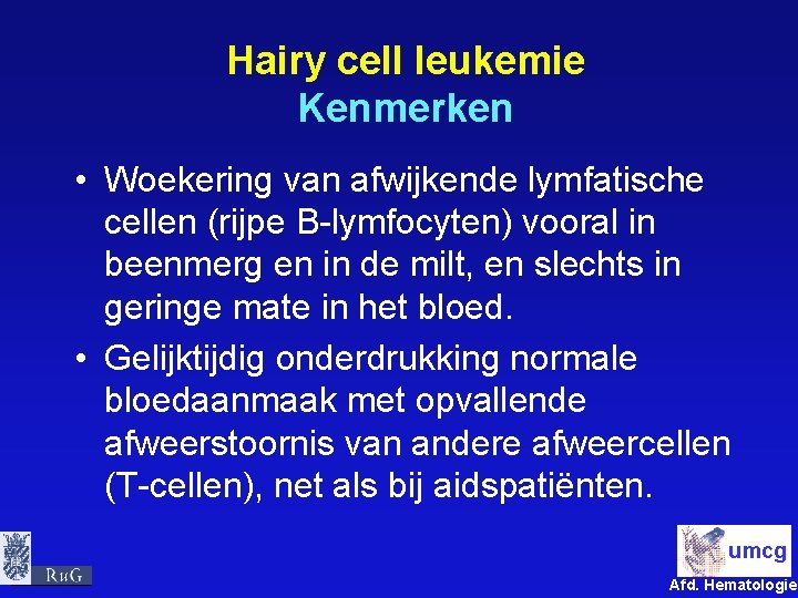 Hairy cell leukemie Kenmerken • Woekering van afwijkende lymfatische cellen (rijpe B-lymfocyten) vooral in