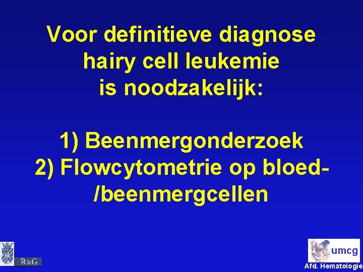Voor definitieve diagnose hairy cell leukemie is noodzakelijk: 1) Beenmergonderzoek 2) Flowcytometrie op bloed/beenmergcellen