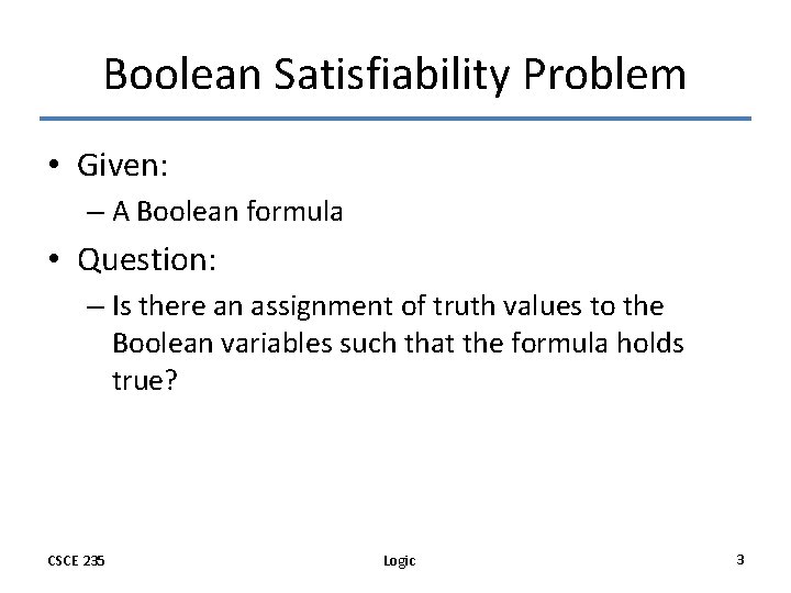 Boolean Satisfiability Problem • Given: – A Boolean formula • Question: – Is there