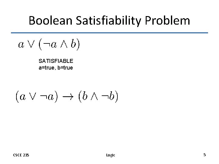 Boolean Satisfiability Problem SATISFIABLE a=true, b=true CSCE 235 Logic 5 