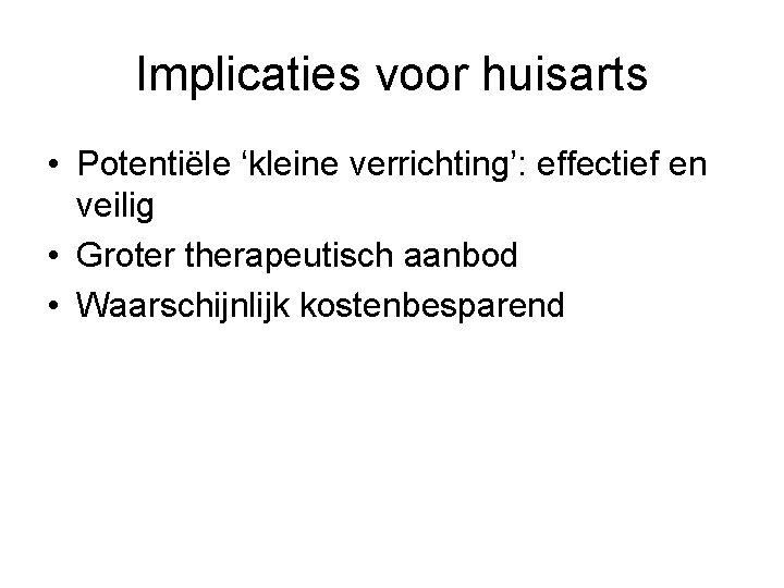 Implicaties voor huisarts • Potentiële ‘kleine verrichting’: effectief en veilig • Groter therapeutisch aanbod