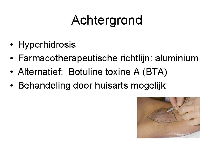 Achtergrond • • Hyperhidrosis Farmacotherapeutische richtlijn: aluminium Alternatief: Botuline toxine A (BTA) Behandeling door