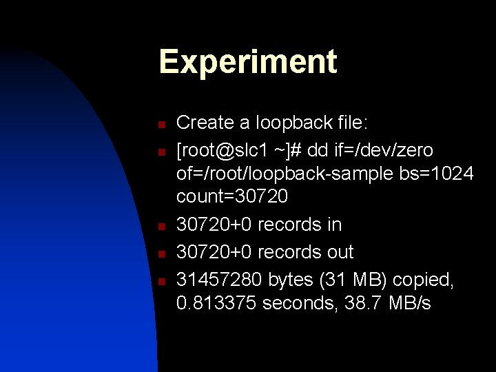 Experiment n n n Create a loopback file: [root@slc 1 ~]# dd if=/dev/zero of=/root/loopback-sample