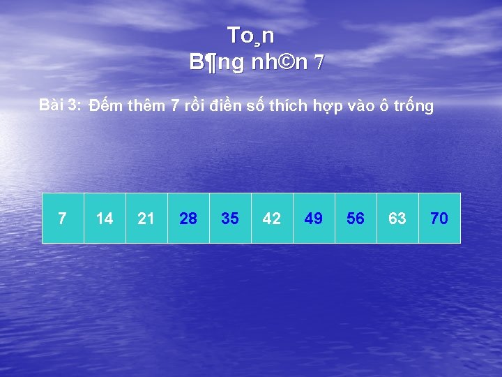 To¸n B¶ng nh©n 7 Bài 3: Đếm thêm 7 rồi điền số thích hợp