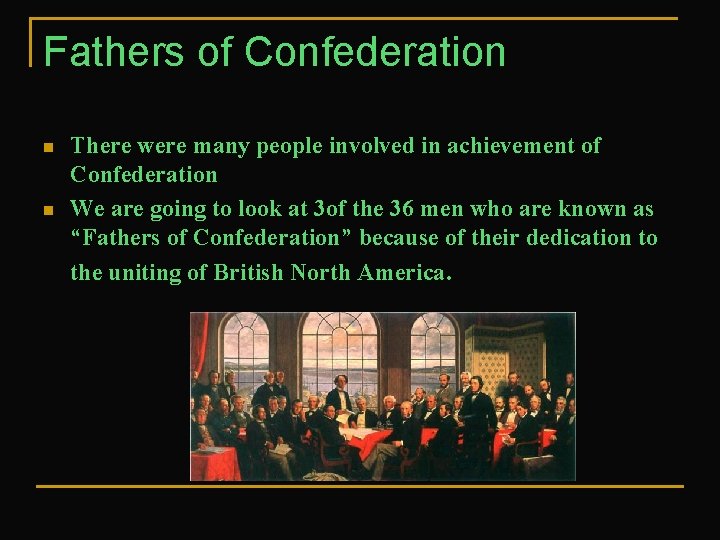 Fathers of Confederation n n There were many people involved in achievement of Confederation