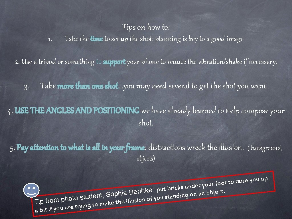 Tips on how to: 1. Take the time to set up the shot: planning