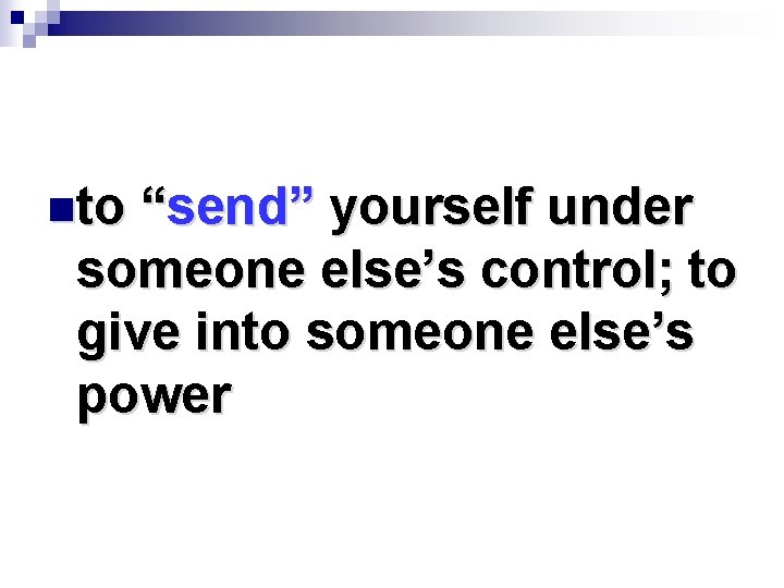 nto “send” yourself under someone else’s control; to give into someone else’s power 