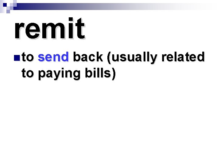 remit n to send back (usually related to paying bills) 