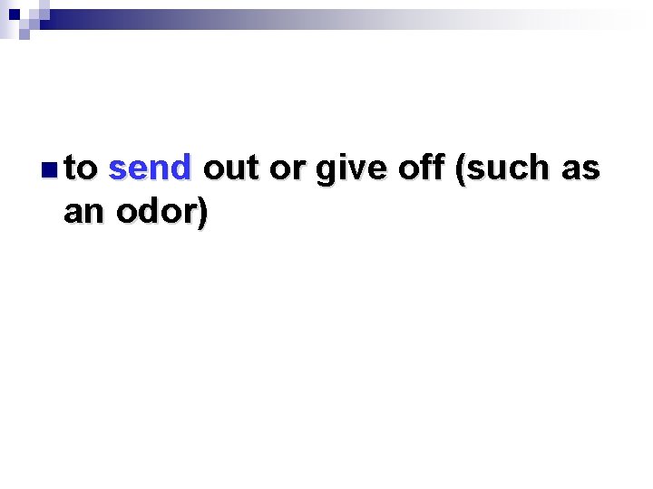 n to send out or give off (such as an odor) 