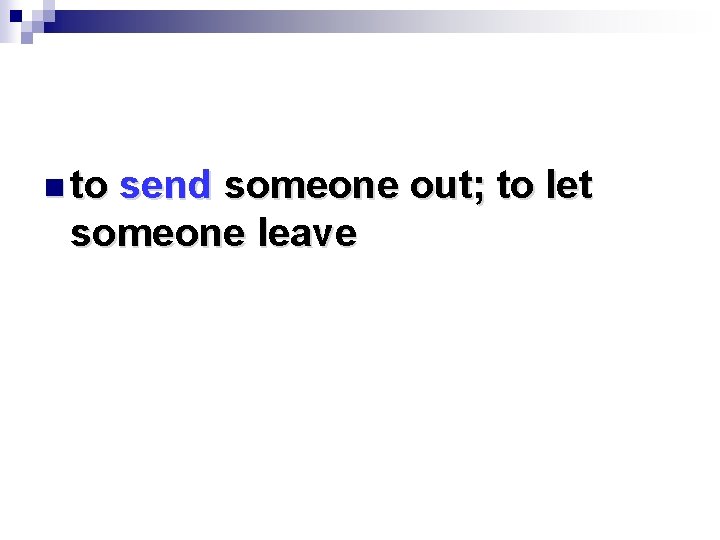 n to send someone out; to let someone leave 