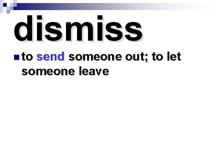 dismiss n to send someone out; to let someone leave 