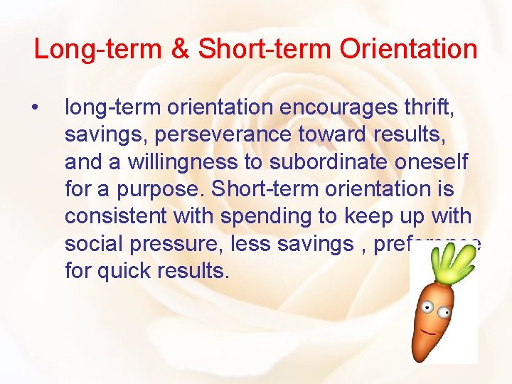 Long-term & Short-term Orientation • long-term orientation encourages thrift, savings, perseverance toward results, and