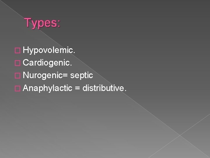 Types: � Hypovolemic. � Cardiogenic. � Nurogenic= septic � Anaphylactic = distributive. 