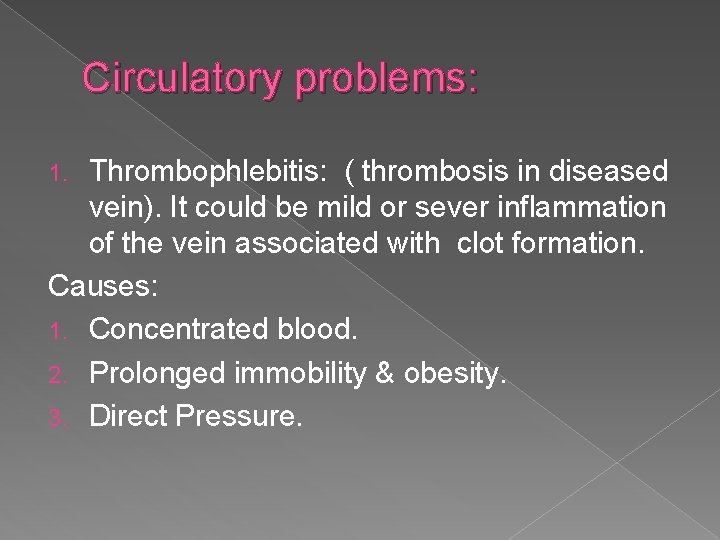 Circulatory problems: Thrombophlebitis: ( thrombosis in diseased vein). It could be mild or sever