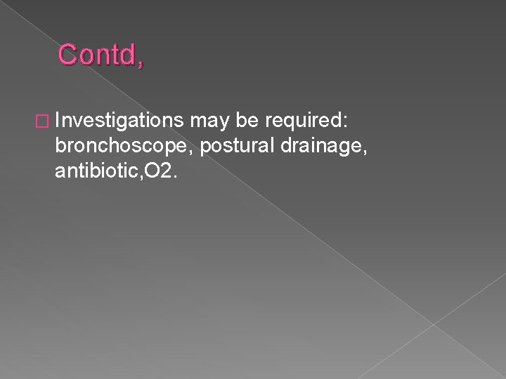 Contd, � Investigations may be required: bronchoscope, postural drainage, antibiotic, O 2. 