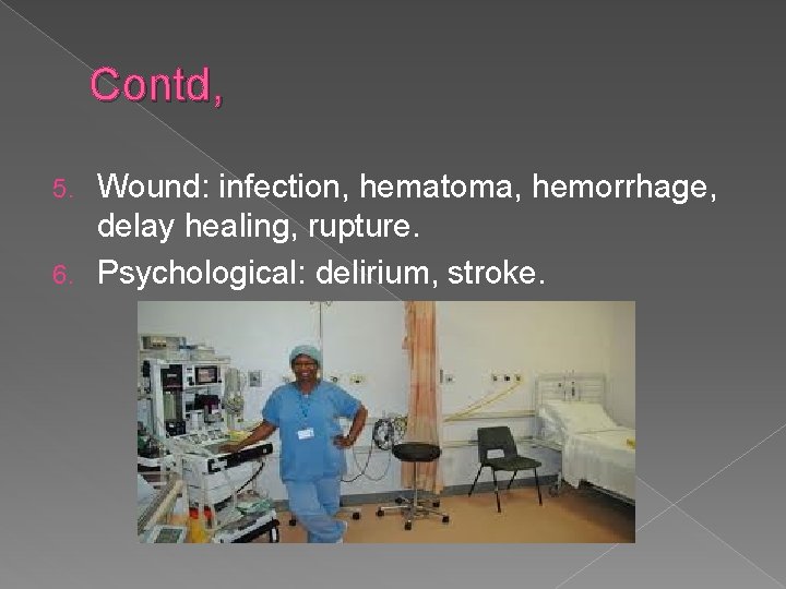 Contd, Wound: infection, hematoma, hemorrhage, delay healing, rupture. 6. Psychological: delirium, stroke. 5. 