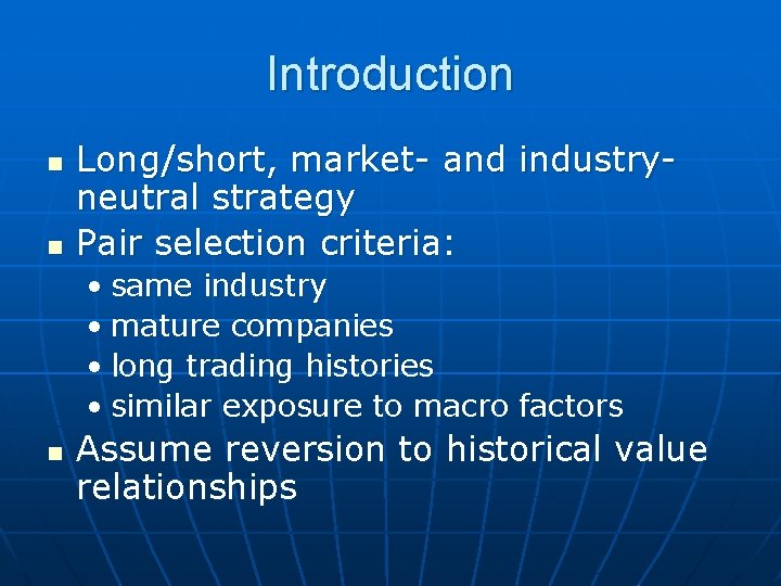 Introduction n n Long/short, market- and industryneutral strategy Pair selection criteria: • same industry