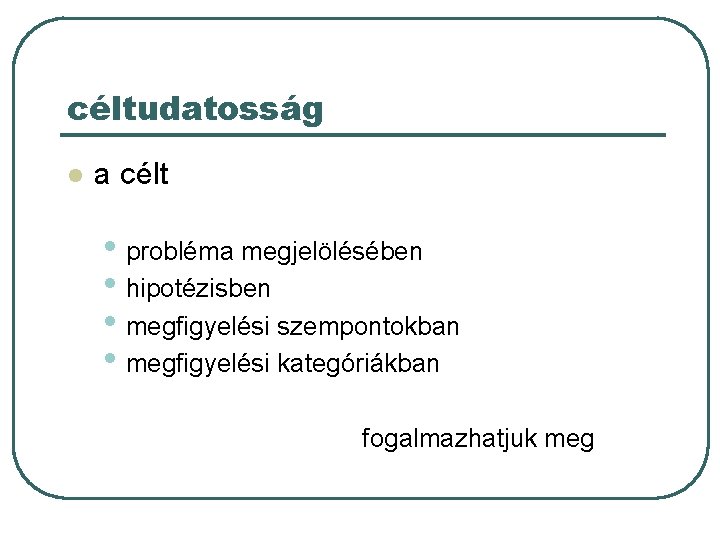 céltudatosság l a célt • probléma megjelölésében • hipotézisben • megfigyelési szempontokban • megfigyelési