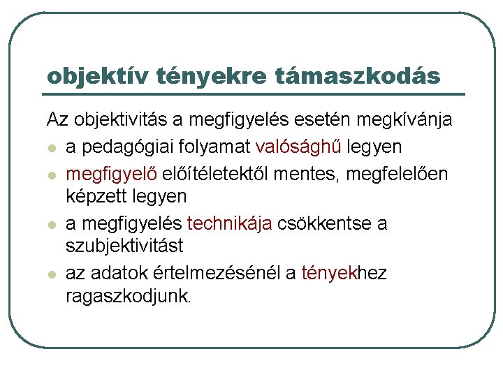 objektív tényekre támaszkodás Az objektivitás a megfigyelés esetén megkívánja l a pedagógiai folyamat valósághű