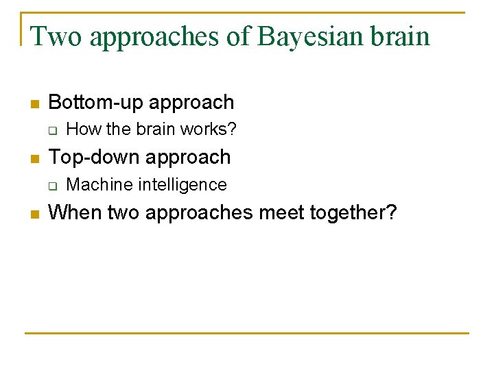 Two approaches of Bayesian brain n Bottom-up approach q n Top-down approach q n