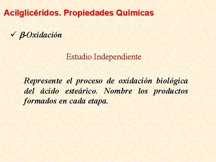 Acilglicéridos. Propiedades Químicas ü b-Oxidación Estudio Independiente Represente el proceso de oxidación biológica del