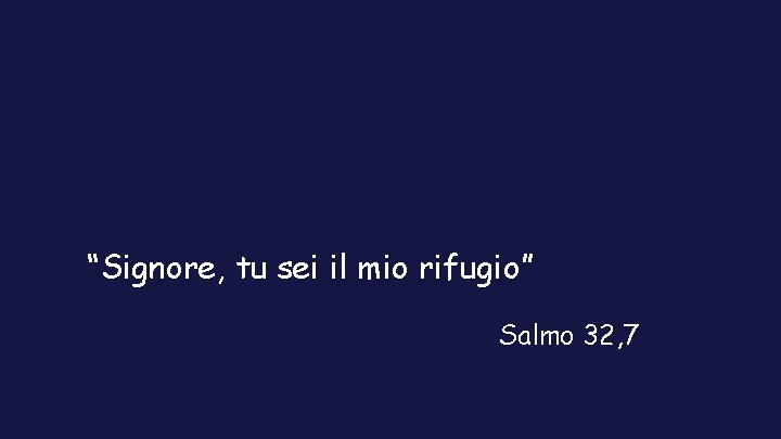 “Signore, tu sei il mio rifugio” Salmo 32, 7 