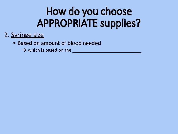 How do you choose APPROPRIATE supplies? 2. Syringe size • Based on amount of