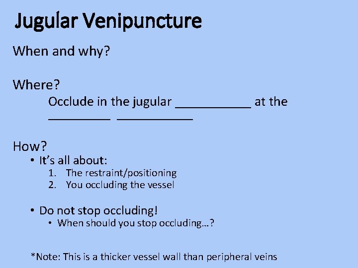 Jugular Venipuncture When and why? Where? Occlude in the jugular ______ at the ___________