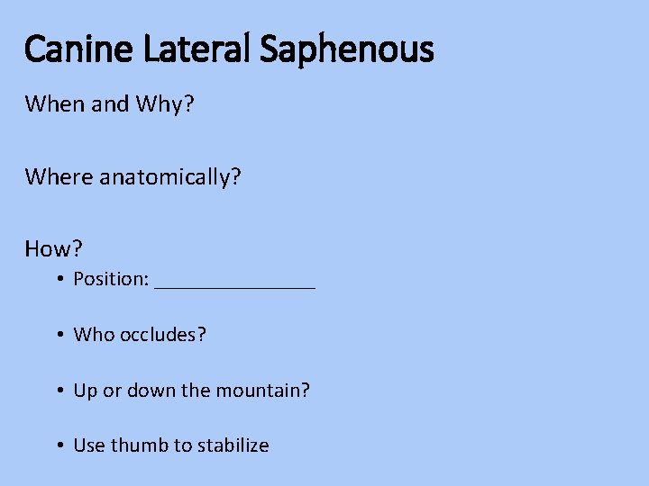 Canine Lateral Saphenous When and Why? Where anatomically? How? • Position: ________ • Who