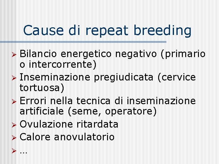 Cause di repeat breeding Bilancio energetico negativo (primario o intercorrente) Inseminazione pregiudicata (cervice tortuosa)