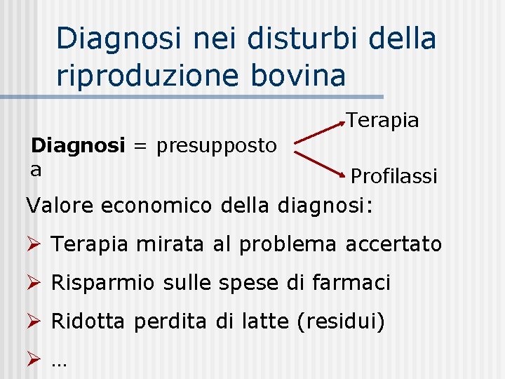 Diagnosi nei disturbi della riproduzione bovina Terapia Diagnosi = presupposto a Profilassi Valore economico