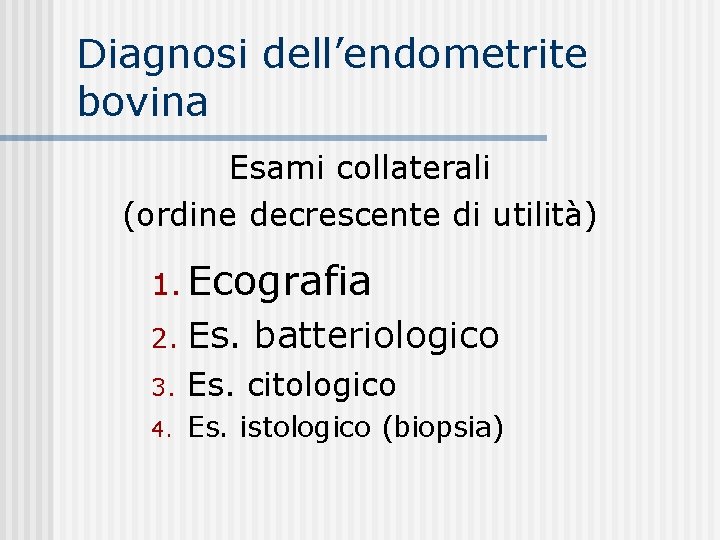 Diagnosi dell’endometrite bovina Esami collaterali (ordine decrescente di utilità) 1. Ecografia 2. Es. batteriologico