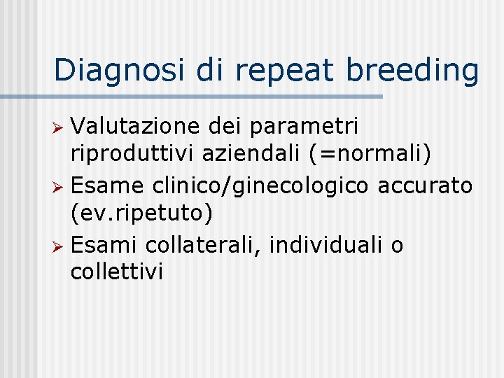 Diagnosi di repeat breeding Valutazione dei parametri riproduttivi aziendali (=normali) Esame clinico/ginecologico accurato (ev.