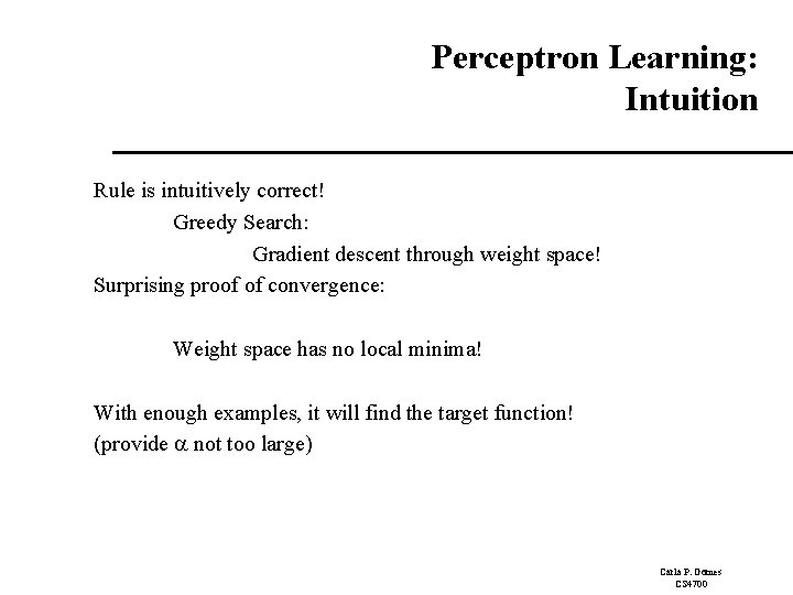 Perceptron Learning: Intuition Rule is intuitively correct! Greedy Search: Gradient descent through weight space! Perceptron Learning: Intuition Rule is intuitively correct! Greedy Search: Gradient descent through weight space!