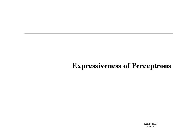 Expressiveness of Perceptrons Carla P. Gomes CS 4700 Expressiveness of Perceptrons Carla P. Gomes CS 4700