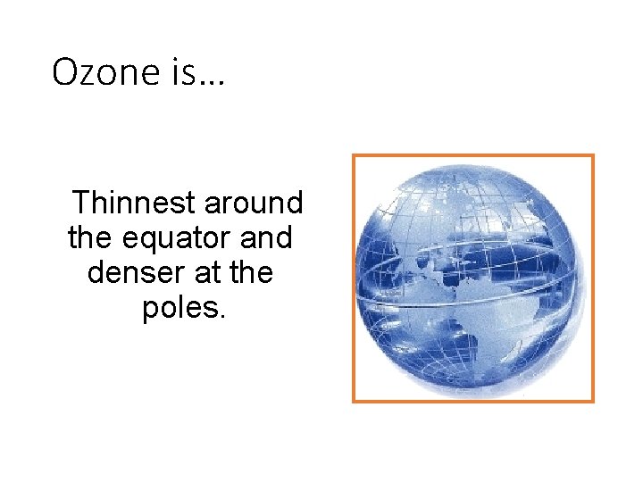 Ozone is… Thinnest around the equator and denser at the poles. 